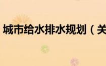 城市给水排水规划（关于城市给水排水规划）