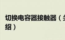 切换电容器接触器（关于切换电容器接触器介绍）
