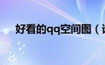 好看的qq空间图（谁的qq空间最好看）