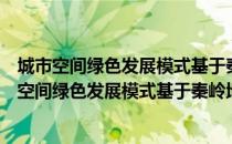 城市空间绿色发展模式基于秦岭地区商洛的研究（关于城市空间绿色发展模式基于秦岭地区商洛的研究）