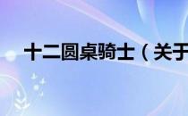 十二圆桌骑士（关于十二圆桌骑士简介）