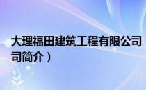 大理福田建筑工程有限公司（关于大理福田建筑工程有限公司简介）