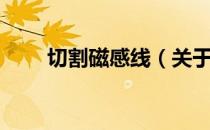 切割磁感线（关于切割磁感线介绍）