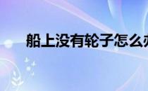 船上没有轮子怎么办（船上没有轮子）