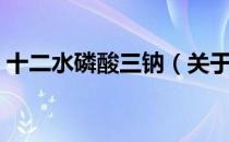 十二水磷酸三钠（关于十二水磷酸三钠简介）