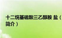 十二烷基硫酸三乙醇胺 盐（关于十二烷基硫酸三乙醇胺 盐简介）