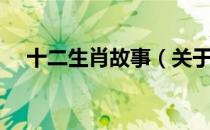 十二生肖故事（关于十二生肖故事简介）
