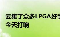云集了众多LPGA好手的得克萨斯女子公开赛今天打响