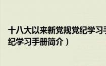 十八大以来新党规党纪学习手册（关于十八大以来新党规党纪学习手册简介）