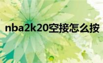 nba2k20空接怎么按（nba2k10怎么空接）