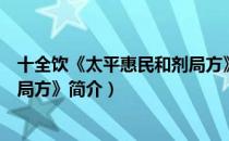 十全饮《太平惠民和剂局方》（关于十全饮《太平惠民和剂局方》简介）