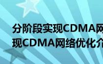 分阶段实现CDMA网络优化（关于分阶段实现CDMA网络优化介绍）