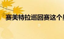 赛美特拉巡回赛这个星期将开启2021赛季