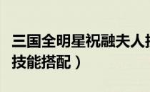 三国全明星祝融夫人技能（胡莱三国祝融夫人技能搭配）