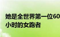 她是全世界第一位60岁以上参加马拉松跑进3小时的女跑者