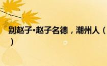 别赵子·赵子名德，潮州人（关于别赵子·赵子名德，潮州人）