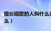 擅长唱歌的人叫什么名字（擅长唱歌的人叫什么）