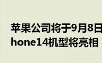 苹果公司将于9月8日举办秋季新品发布会 iPhone14机型将亮相