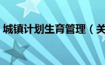 城镇计划生育管理（关于城镇计划生育管理）