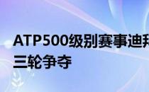 ATP500级别赛事迪拜网球锦标赛结束男单第三轮争夺