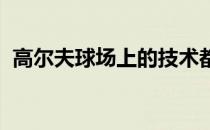 高尔夫球场上的技术都是在场下慢慢积累的