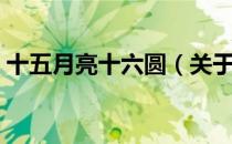 十五月亮十六圆（关于十五月亮十六圆简介）
