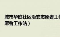 城市华庭社区治安志愿者工作站（关于城市华庭社区治安志愿者工作站）