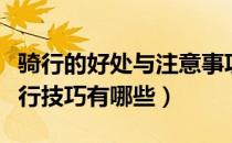 骑行的好处与注意事项（骑行的好处有哪些骑行技巧有哪些）