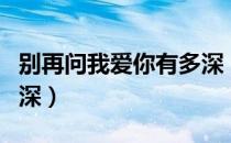 别再问我爱你有多深（关于别再问我爱你有多深）