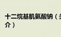十二烷基肌氨酸钠（关于十二烷基肌氨酸钠简介）