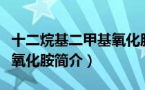 十二烷基二甲基氧化胺（关于十二烷基二甲基氧化胺简介）