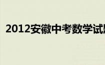 2012安徽中考数学试题及答案解析(图片版)