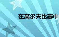 在高尔夫比赛中得分最低者获胜