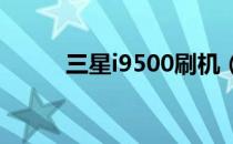 三星i9500刷机（三星i900刷机）