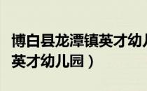 博白县龙潭镇英才幼儿园（关于博白县龙潭镇英才幼儿园）