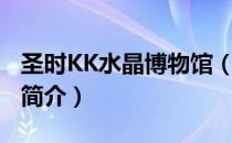 圣时KK水晶博物馆（关于圣时KK水晶博物馆简介）