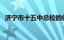 济宁市十五中总校的位置（济宁市十五中）