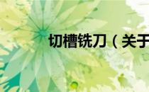 切槽铣刀（关于切槽铣刀介绍）