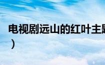 电视剧远山的红叶主题曲（电视剧远山的红叶）