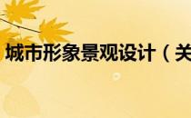城市形象景观设计（关于城市形象景观设计）