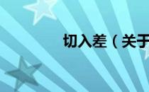 切入差（关于切入差介绍）