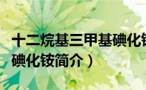 十二烷基三甲基碘化铵（关于十二烷基三甲基碘化铵简介）