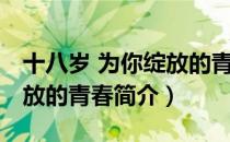 十八岁 为你绽放的青春（关于十八岁 为你绽放的青春简介）