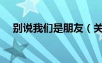 别说我们是朋友（关于别说我们是朋友）