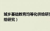 城乡基础教育均等化供给研究（关于城乡基础教育均等化供给研究）