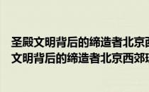 圣殿文明背后的缔造者北京西郊琉璃渠村灵水村（关于圣殿文明背后的缔造者北京西郊琉璃渠村灵水村简介）