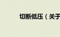 切断低压（关于切断低压介绍）