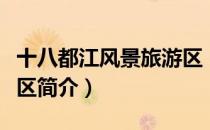十八都江风景旅游区（关于十八都江风景旅游区简介）