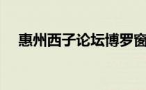 惠州西子论坛博罗窗口（惠州西子论坛）