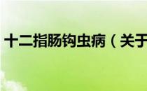 十二指肠钩虫病（关于十二指肠钩虫病简介）